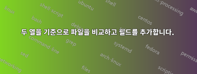 두 열을 기준으로 파일을 비교하고 필드를 추가합니다.