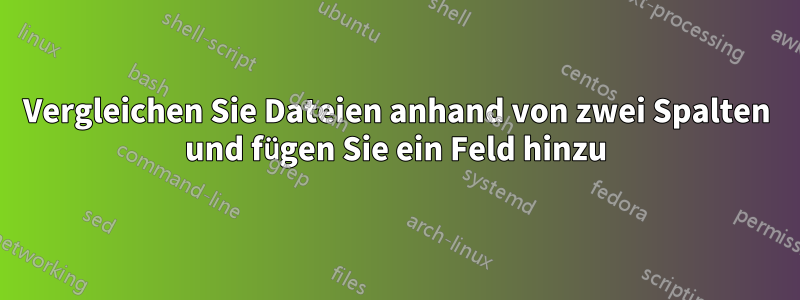 Vergleichen Sie Dateien anhand von zwei Spalten und fügen Sie ein Feld hinzu