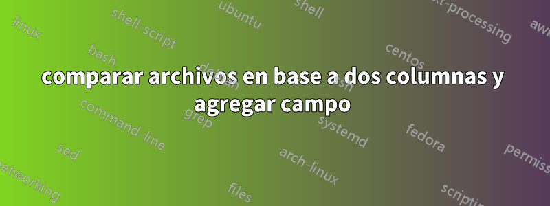 comparar archivos en base a dos columnas y agregar campo