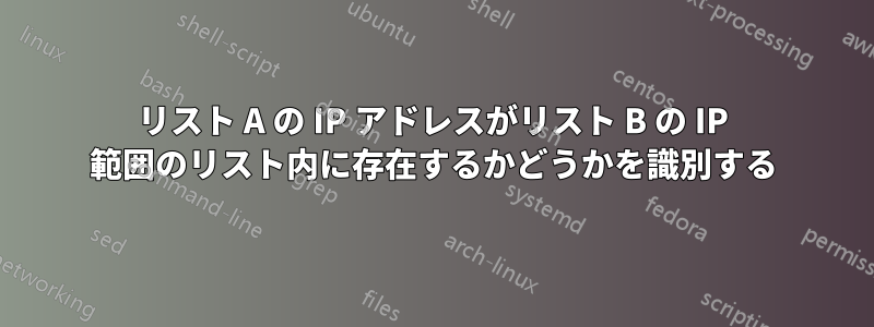 リスト A の IP アドレスがリスト B の IP 範囲のリスト内に存在するかどうかを識別する