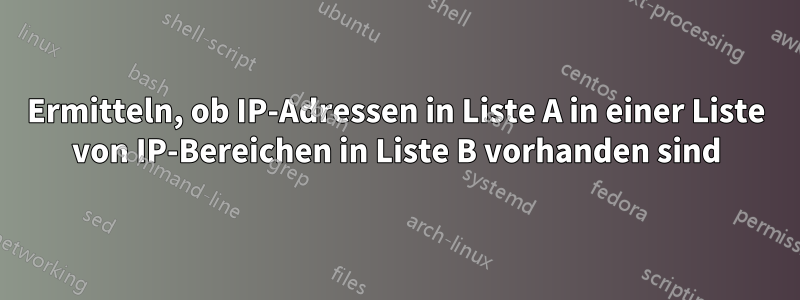 Ermitteln, ob IP-Adressen in Liste A in einer Liste von IP-Bereichen in Liste B vorhanden sind