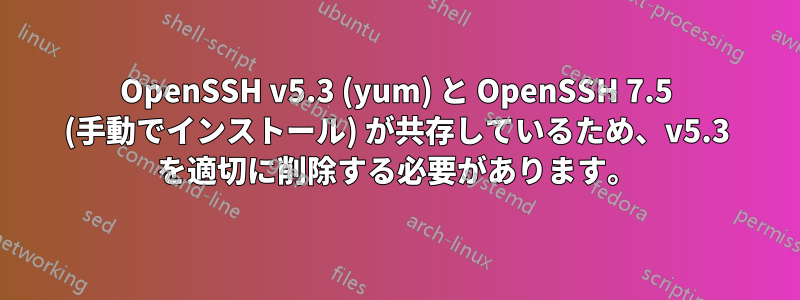 OpenSSH v5.3 (yum) と OpenSSH 7.5 (手動でインストール) が共存しているため、v5.3 を適切に削除する必要があります。