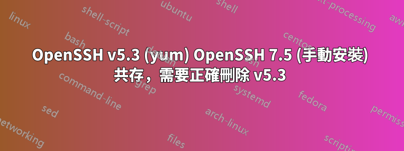 OpenSSH v5.3 (yum) OpenSSH 7.5 (手動安裝) 共存，需要正確刪除 v5.3