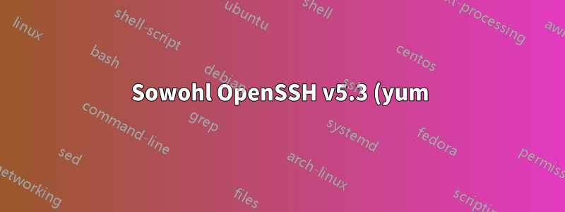 Sowohl OpenSSH v5.3 (yum) als auch OpenSSH 7.5 (manuell installiert) existieren nebeneinander, v5.3 muss ordnungsgemäß entfernt werden