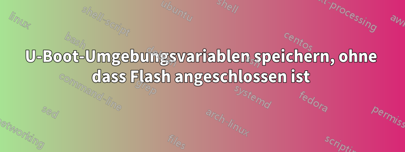 U-Boot-Umgebungsvariablen speichern, ohne dass Flash angeschlossen ist