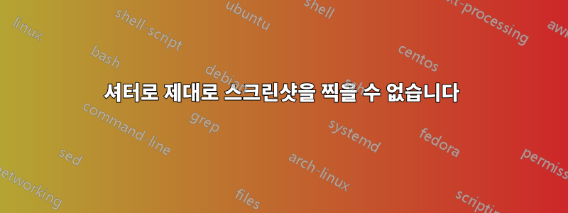 셔터로 제대로 스크린샷을 찍을 수 없습니다