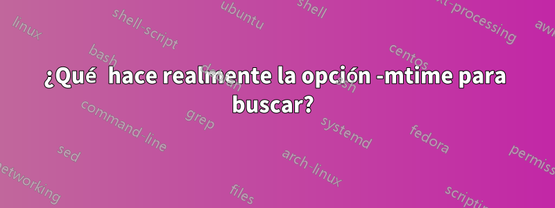 ¿Qué hace realmente la opción -mtime para buscar? 