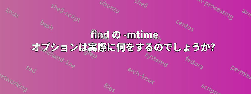 find の -mtime オプションは実際に何をするのでしょうか? 