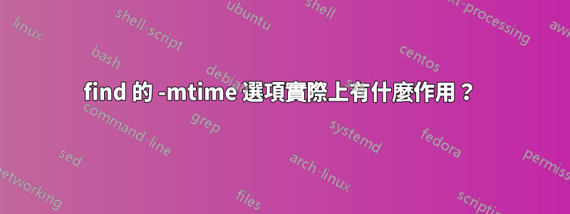 find 的 -mtime 選項實際上有什麼作用？ 