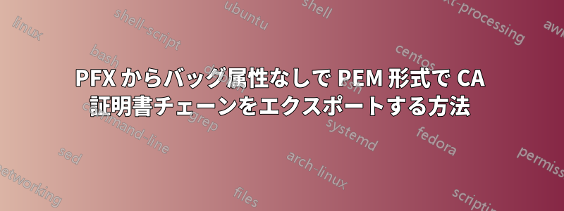 PFX からバッグ属性なしで PEM 形式で CA 証明書チェーンをエクスポートする方法