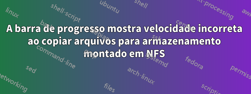 A barra de progresso mostra velocidade incorreta ao copiar arquivos para armazenamento montado em NFS