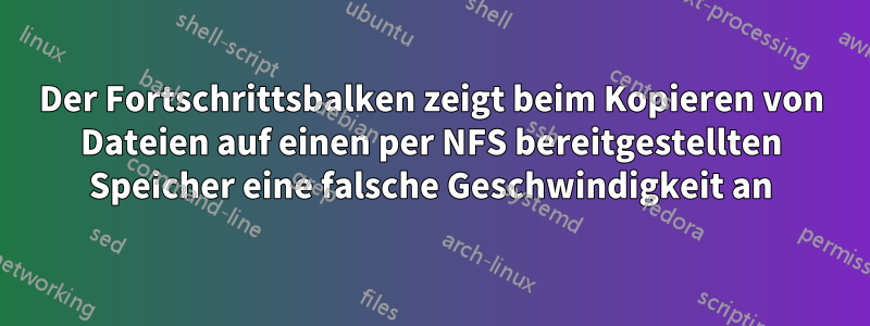 Der Fortschrittsbalken zeigt beim Kopieren von Dateien auf einen per NFS bereitgestellten Speicher eine falsche Geschwindigkeit an