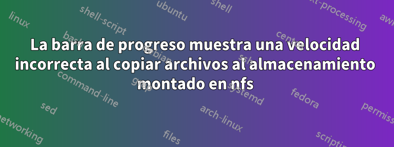 La barra de progreso muestra una velocidad incorrecta al copiar archivos al almacenamiento montado en nfs