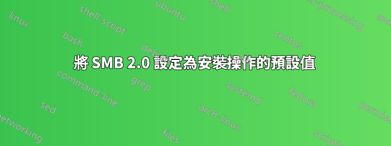 將 SMB 2.0 設定為安裝操作的預設值