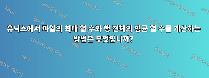 유닉스에서 파일의 최대 열 수와 행 전체의 평균 열 수를 계산하는 방법은 무엇입니까?