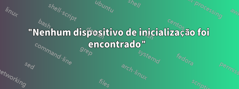 "Nenhum dispositivo de inicialização foi encontrado"