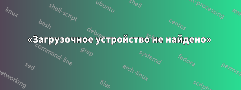 «Загрузочное устройство не найдено»