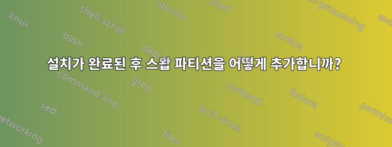 설치가 완료된 후 스왑 파티션을 어떻게 추가합니까?