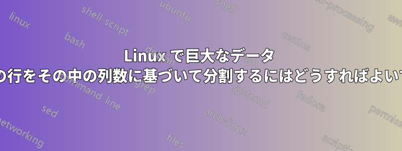 Linux で巨大なデータ ファイル内の行をその中の列数に基づいて分割するにはどうすればよいでしょうか?