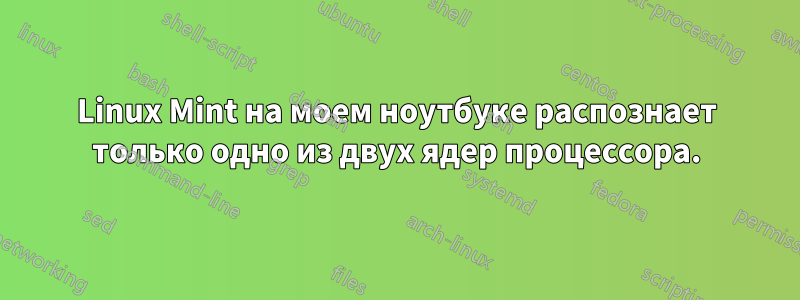 Linux Mint на моем ноутбуке распознает только одно из двух ядер процессора.