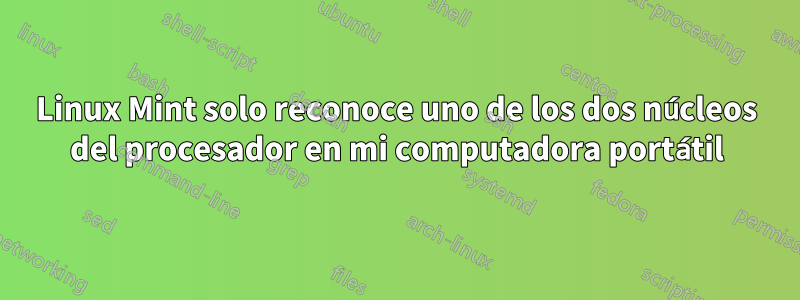 Linux Mint solo reconoce uno de los dos núcleos del procesador en mi computadora portátil