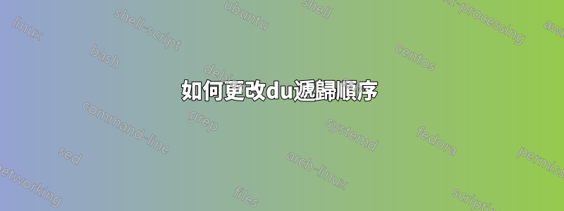 如何更改du遞歸順序