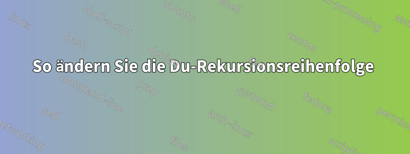 So ändern Sie die Du-Rekursionsreihenfolge