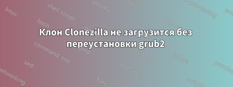 Клон Clonezilla не загрузится без переустановки grub2