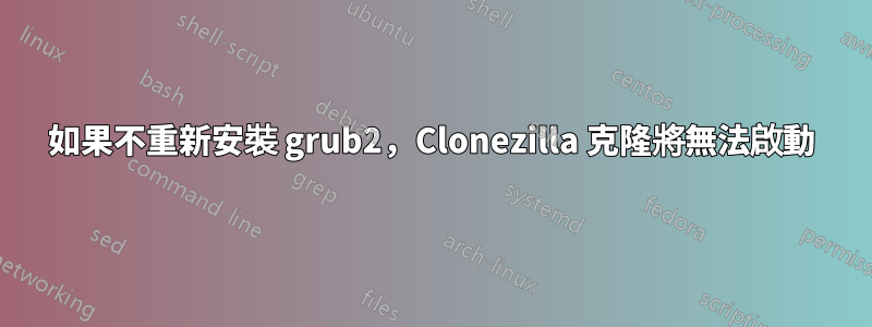 如果不重新安裝 grub2，Clonezilla 克隆將無法啟動