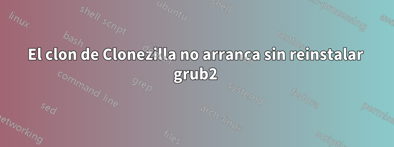 El clon de Clonezilla no arranca sin reinstalar grub2