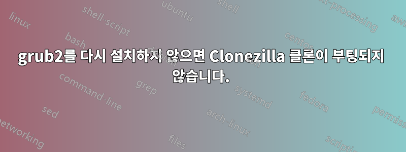 grub2를 다시 설치하지 않으면 Clonezilla 클론이 부팅되지 않습니다.