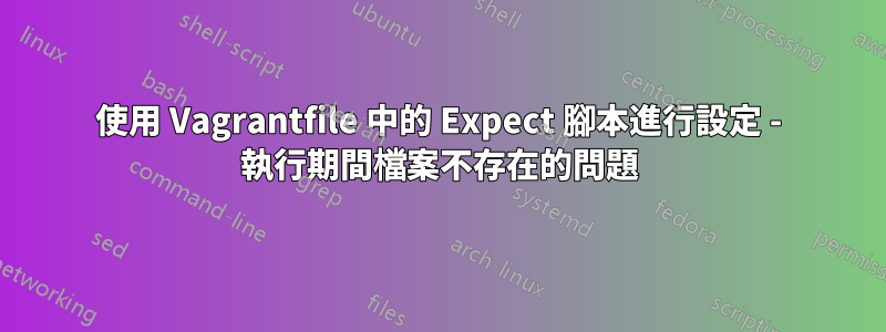 使用 Vagrantfile 中的 Expect 腳本進行設定 - 執行期間檔案不存在的問題