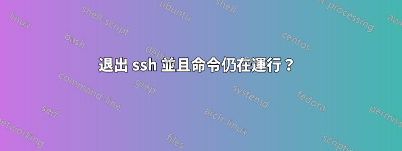 退出 ssh 並且命令仍在運行？ 