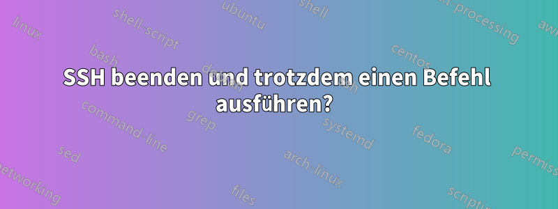 SSH beenden und trotzdem einen Befehl ausführen? 