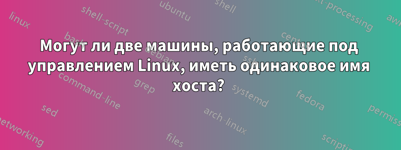 Могут ли две машины, работающие под управлением Linux, иметь одинаковое имя хоста?