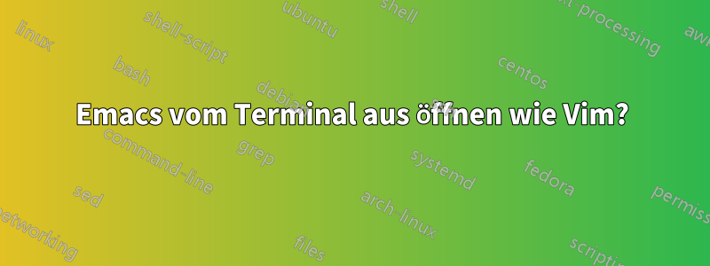 Emacs vom Terminal aus öffnen wie Vim?