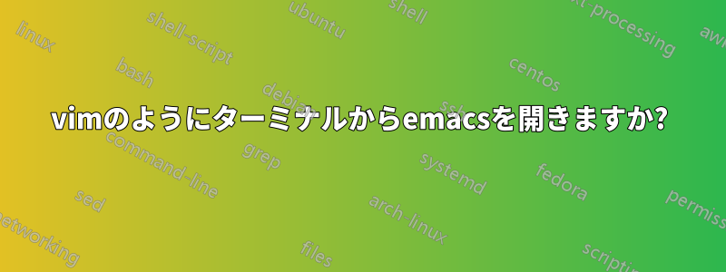 vimのようにターミナルからemacsを開きますか?