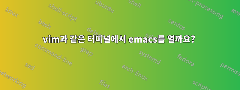 vim과 같은 터미널에서 emacs를 열까요?