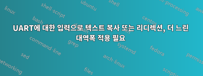 UART에 대한 입력으로 텍스트 복사 또는 리디렉션, 더 느린 대역폭 적용 필요