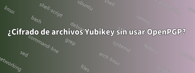 ¿Cifrado de archivos Yubikey sin usar OpenPGP?