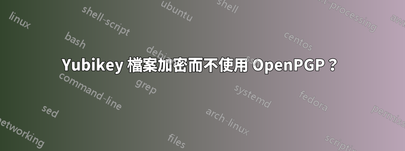 Yubikey 檔案加密而不使用 OpenPGP？