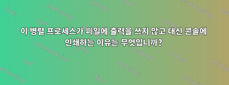 이 병렬 프로세스가 파일에 출력을 쓰지 않고 대신 콘솔에 인쇄하는 이유는 무엇입니까?