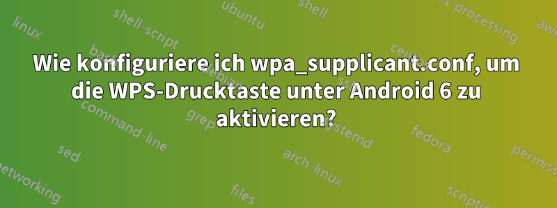 Wie konfiguriere ich wpa_supplicant.conf, um die WPS-Drucktaste unter Android 6 zu aktivieren?