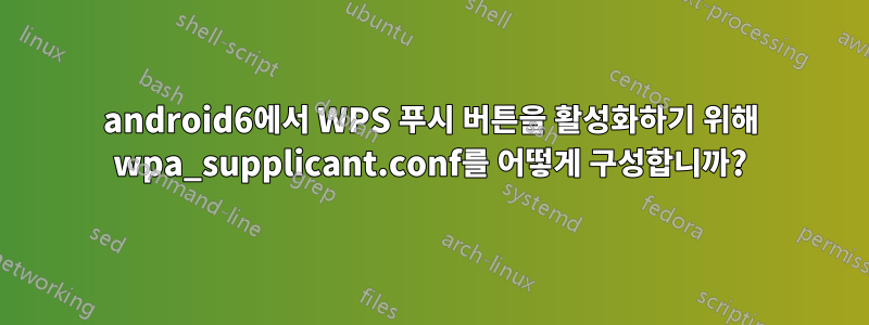 android6에서 WPS 푸시 버튼을 활성화하기 위해 wpa_supplicant.conf를 어떻게 구성합니까?