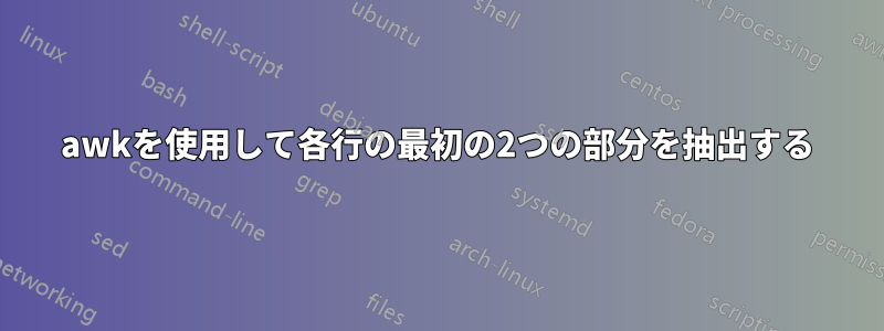 awkを使用して各行の最初の2つの部分を抽出する