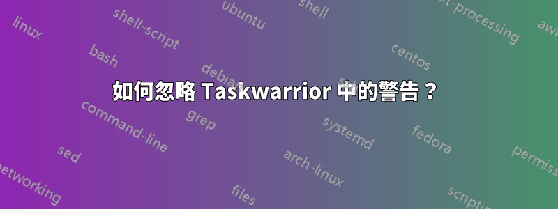 如何忽略 Taskwarrior 中的警告？