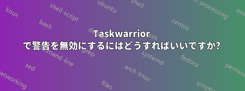 Taskwarrior で警告を無効にするにはどうすればいいですか?