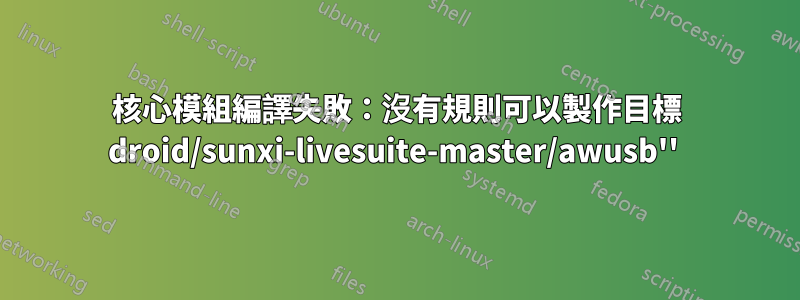 核心模組編譯失敗：沒有規則可以製作目標 droid/sunxi-livesuite-master/awusb'' 