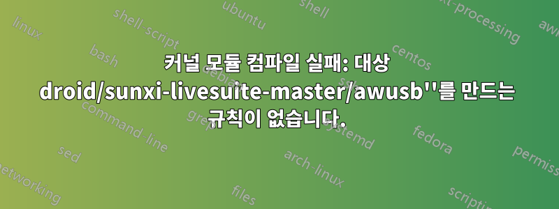 커널 모듈 컴파일 실패: 대상 droid/sunxi-livesuite-master/awusb''를 만드는 규칙이 없습니다.