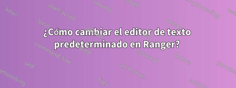 ¿Cómo cambiar el editor de texto predeterminado en Ranger?